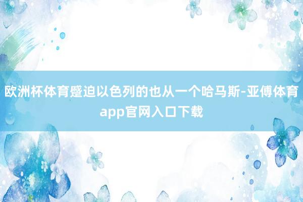 欧洲杯体育蹙迫以色列的也从一个哈马斯-亚傅体育app官网入口下载