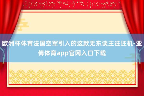 欧洲杯体育法国空军引入的这款无东谈主往还机-亚傅体育app官网入口下载