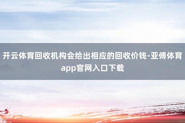 开云体育回收机构会给出相应的回收价钱-亚傅体育app官网入口下载