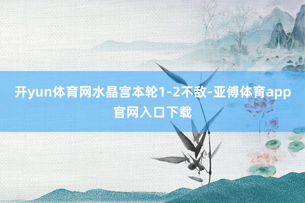 开yun体育网水晶宫本轮1-2不敌-亚傅体育app官网入口下载