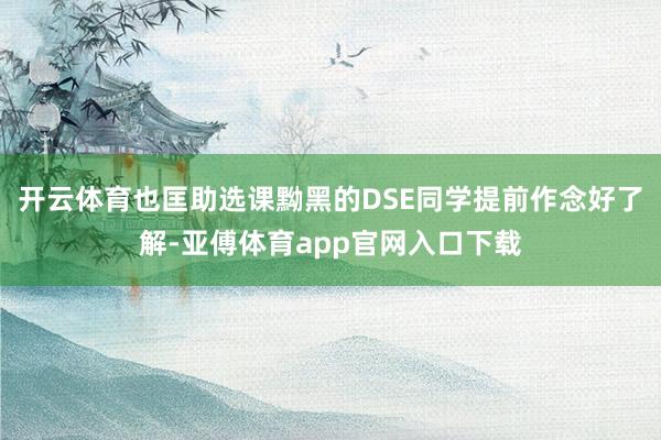 开云体育也匡助选课黝黑的DSE同学提前作念好了解-亚傅体育app官网入口下载