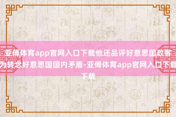 亚傅体育app官网入口下载他还品评好意思国政客为转念好意思国国内矛盾-亚傅体育app官网入口下载