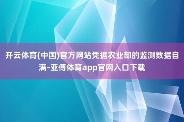 开云体育(中国)官方网站凭据农业部的监测数据自满-亚傅体育app官网入口下载