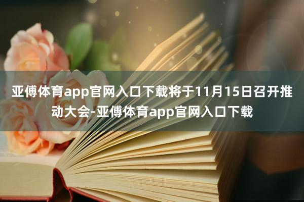 亚傅体育app官网入口下载将于11月15日召开推动大会-亚傅体育app官网入口下载