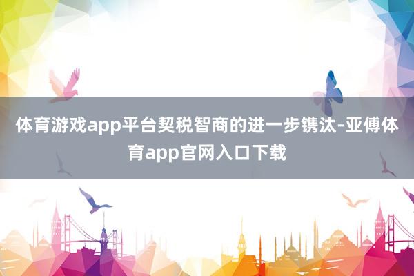 体育游戏app平台契税智商的进一步镌汰-亚傅体育app官网入口下载