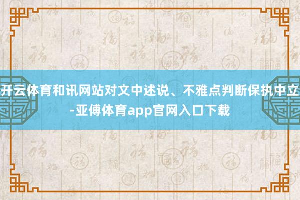 开云体育和讯网站对文中述说、不雅点判断保执中立-亚傅体育app官网入口下载