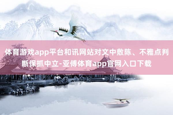 体育游戏app平台和讯网站对文中敷陈、不雅点判断保抓中立-亚傅体育app官网入口下载