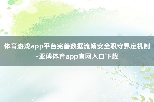 体育游戏app平台完善数据流畅安全职守界定机制-亚傅体育app官网入口下载