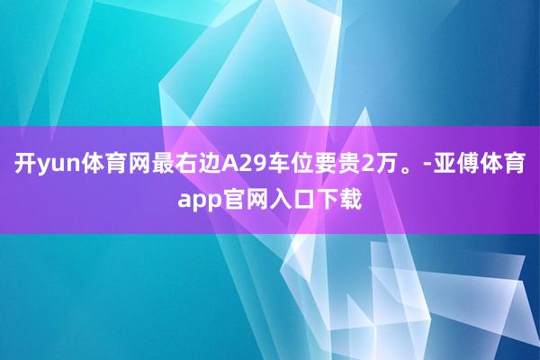 开yun体育网最右边A29车位要贵2万。-亚傅体育app官网入口下载