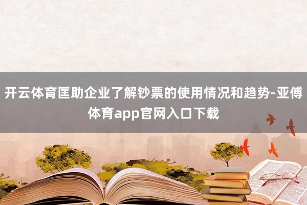 开云体育匡助企业了解钞票的使用情况和趋势-亚傅体育app官网入口下载