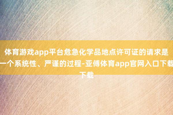 体育游戏app平台危急化学品地点许可证的请求是一个系统性、严谨的过程-亚傅体育app官网入口下载