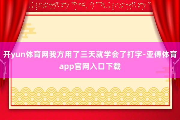 开yun体育网我方用了三天就学会了打字-亚傅体育app官网入口下载