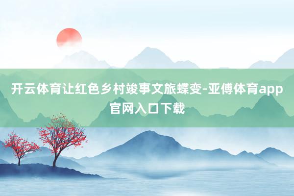 开云体育让红色乡村竣事文旅蝶变-亚傅体育app官网入口下载