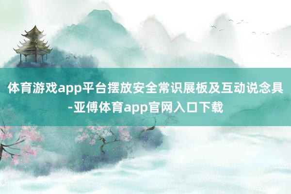 体育游戏app平台摆放安全常识展板及互动说念具-亚傅体育app官网入口下载