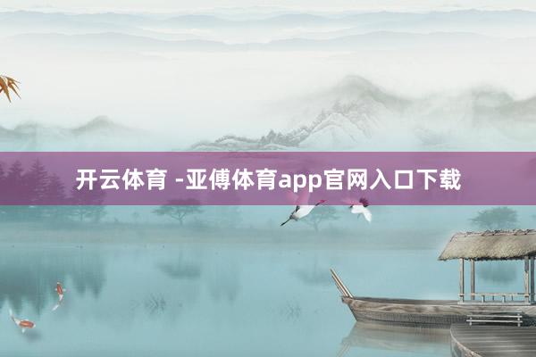 开云体育 -亚傅体育app官网入口下载