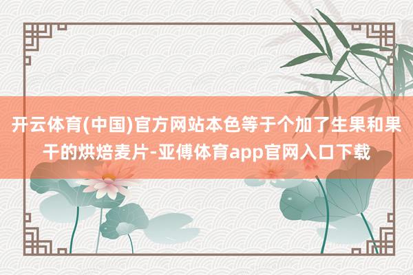开云体育(中国)官方网站本色等于个加了生果和果干的烘焙麦片-亚傅体育app官网入口下载