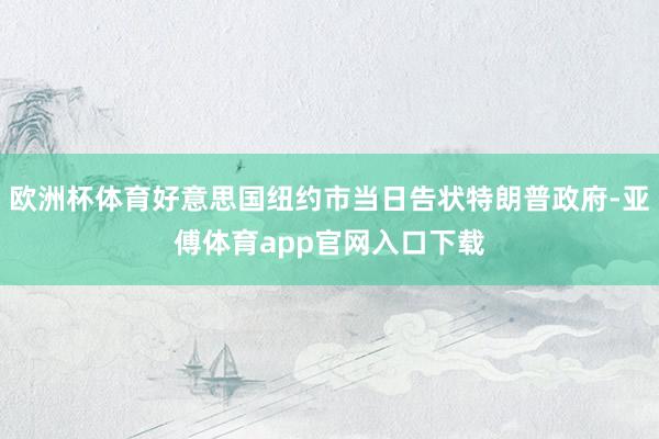 欧洲杯体育好意思国纽约市当日告状特朗普政府-亚傅体育app官网入口下载