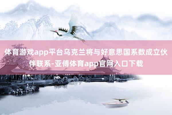 体育游戏app平台乌克兰将与好意思国系数成立伙伴联系-亚傅体育app官网入口下载