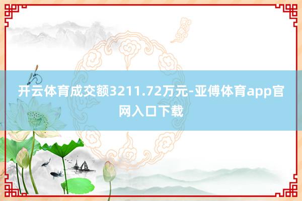 开云体育成交额3211.72万元-亚傅体育app官网入口下载