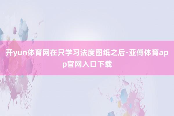 开yun体育网在只学习法度图纸之后-亚傅体育app官网入口下载