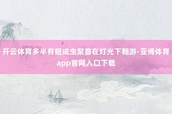 开云体育多半有翅成虫聚首在灯光下翱游-亚傅体育app官网入口下载