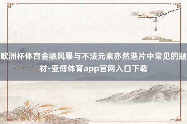 欧洲杯体育金融风暴与不法元素亦然港片中常见的题材-亚傅体育app官网入口下载