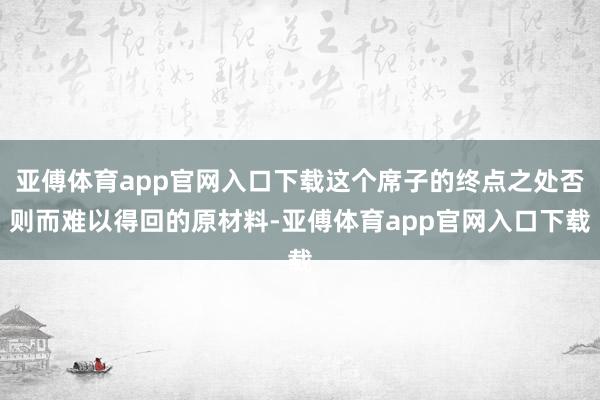 亚傅体育app官网入口下载这个席子的终点之处否则而难以得回的原材料-亚傅体育app官网入口下载