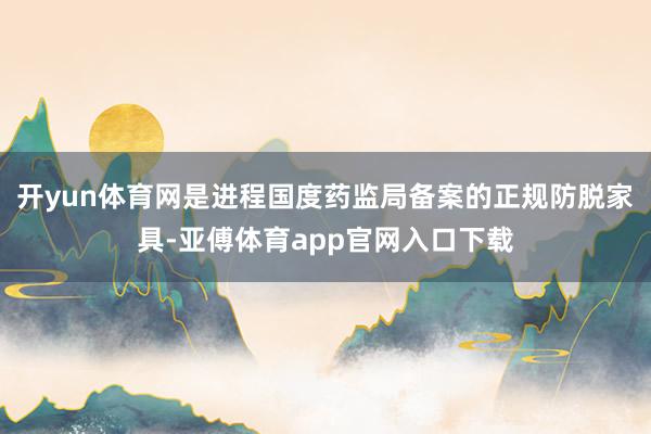 开yun体育网是进程国度药监局备案的正规防脱家具-亚傅体育app官网入口下载