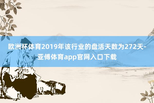 欧洲杯体育2019年该行业的盘活天数为272天-亚傅体育app官网入口下载