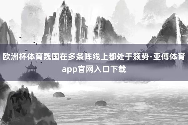 欧洲杯体育魏国在多条阵线上都处于颓势-亚傅体育app官网入口下载