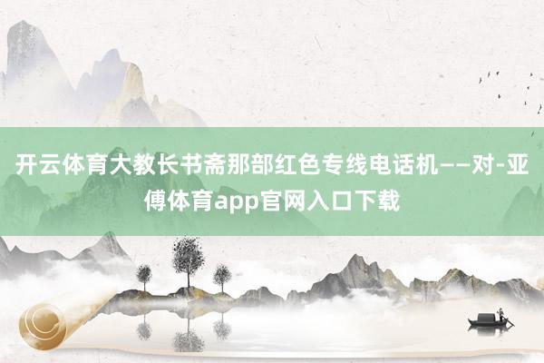 开云体育大教长书斋那部红色专线电话机——对-亚傅体育app官网入口下载