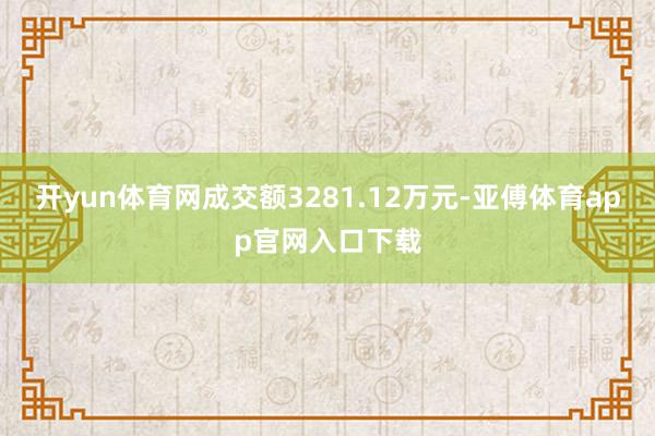 开yun体育网成交额3281.12万元-亚傅体育app官网入口下载