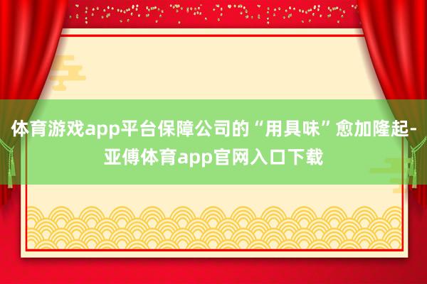 体育游戏app平台保障公司的“用具味”愈加隆起-亚傅体育app官网入口下载