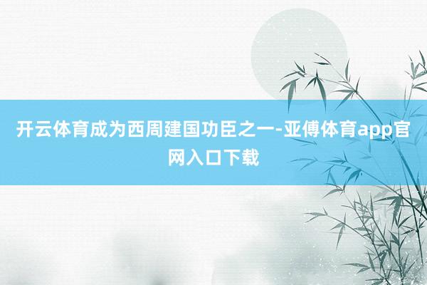 开云体育成为西周建国功臣之一-亚傅体育app官网入口下载