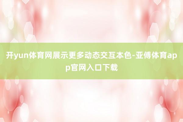 开yun体育网展示更多动态交互本色-亚傅体育app官网入口下载