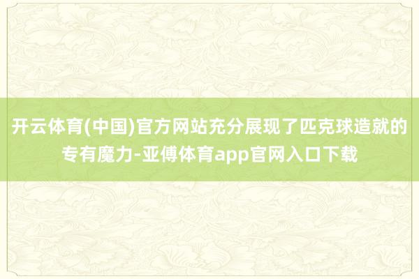 开云体育(中国)官方网站充分展现了匹克球造就的专有魔力-亚傅体育app官网入口下载
