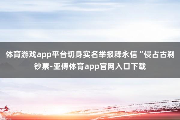 体育游戏app平台切身实名举报释永信“侵占古刹钞票-亚傅体育app官网入口下载