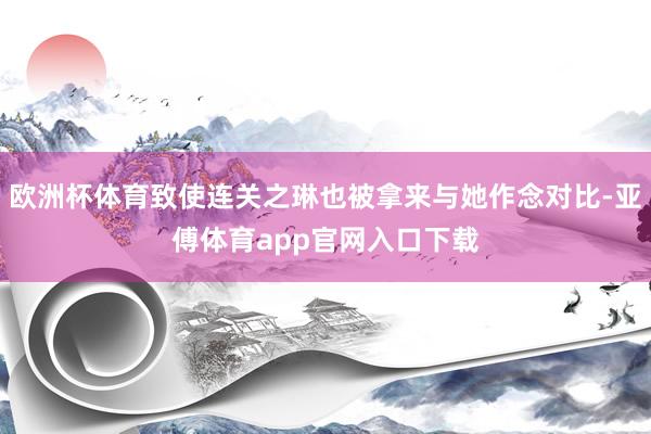 欧洲杯体育致使连关之琳也被拿来与她作念对比-亚傅体育app官网入口下载
