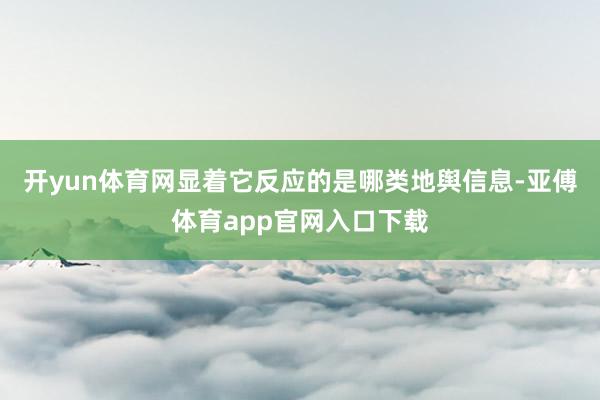 开yun体育网显着它反应的是哪类地舆信息-亚傅体育app官网入口下载