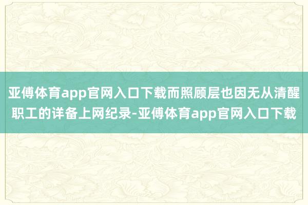 亚傅体育app官网入口下载而照顾层也因无从清醒职工的详备上网纪录-亚傅体育app官网入口下载