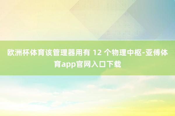 欧洲杯体育该管理器用有 12 个物理中枢-亚傅体育app官网入口下载