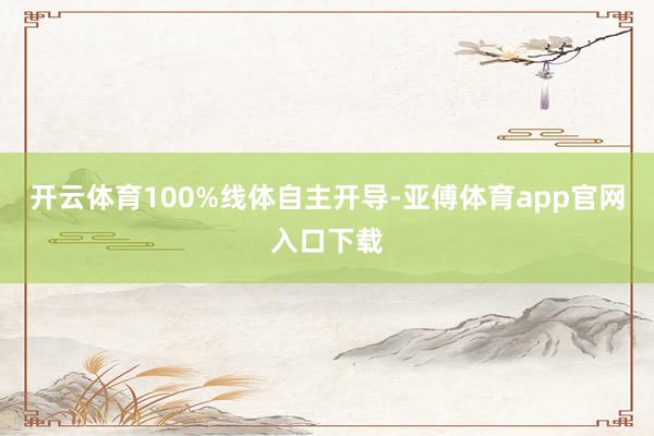 开云体育100%线体自主开导-亚傅体育app官网入口下载