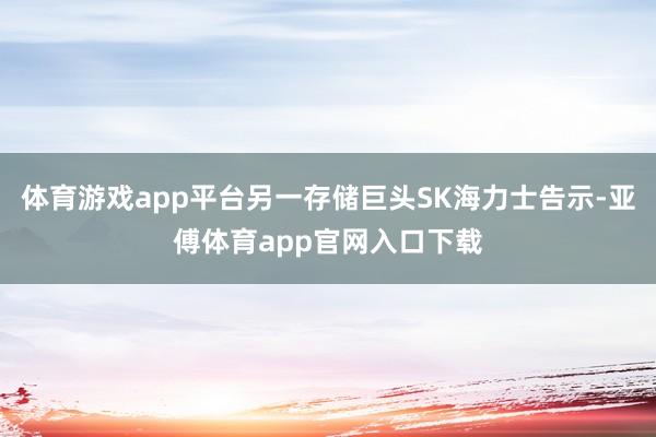 体育游戏app平台另一存储巨头SK海力士告示-亚傅体育app官网入口下载