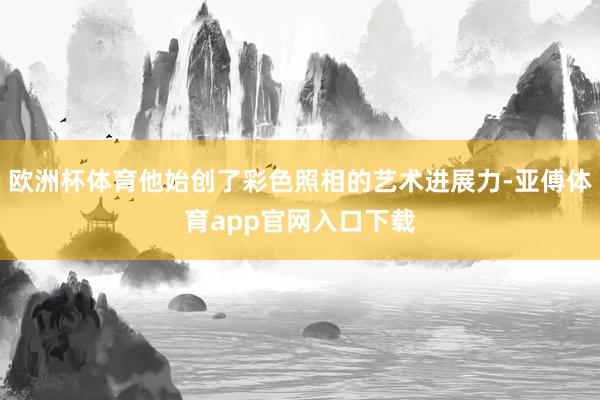 欧洲杯体育他始创了彩色照相的艺术进展力-亚傅体育app官网入口下载