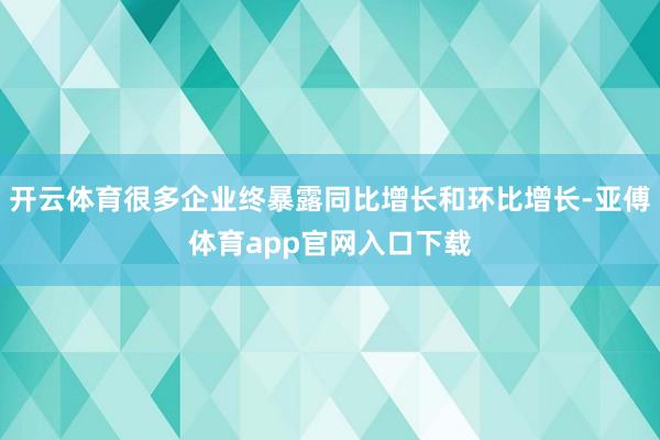 开云体育很多企业终暴露同比增长和环比增长-亚傅体育app官网入口下载