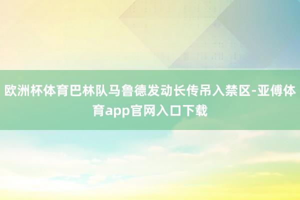 欧洲杯体育巴林队马鲁德发动长传吊入禁区-亚傅体育app官网入口下载