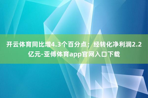 开云体育同比增4.3个百分点；经转化净利润2.2亿元-亚傅体育app官网入口下载