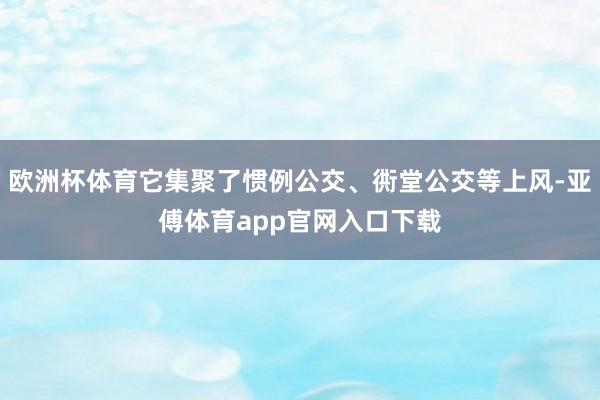 欧洲杯体育它集聚了惯例公交、衖堂公交等上风-亚傅体育app官网入口下载