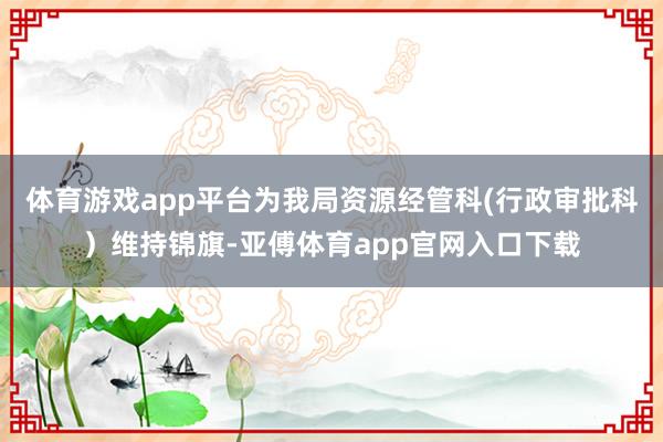 体育游戏app平台为我局资源经管科(行政审批科）维持锦旗-亚傅体育app官网入口下载