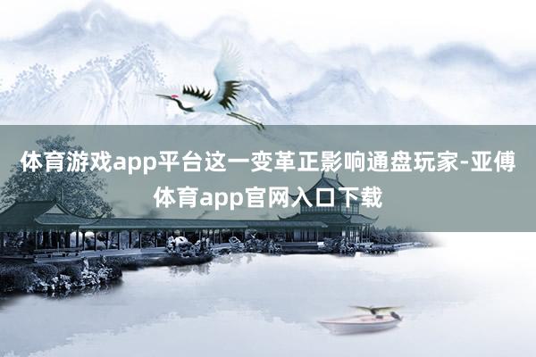 体育游戏app平台这一变革正影响通盘玩家-亚傅体育app官网入口下载